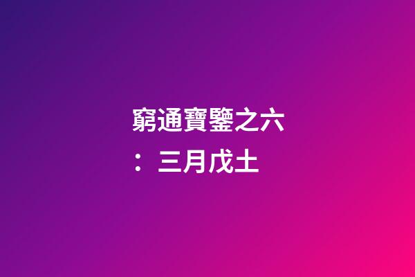 窮通寶鑒之六：三月戊土