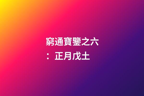窮通寶鑒之六：正月戊土