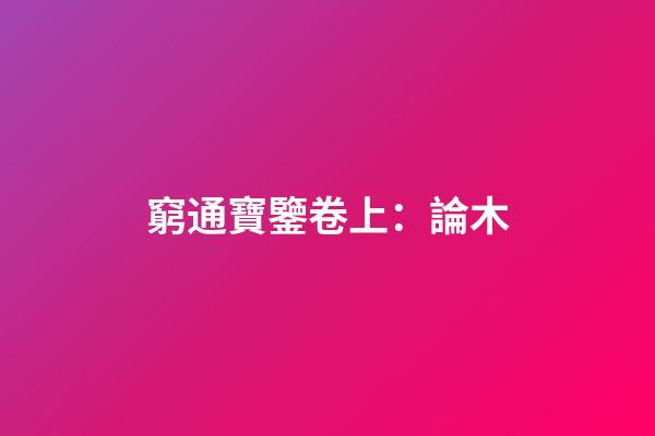 窮通寶鑒卷上：論木