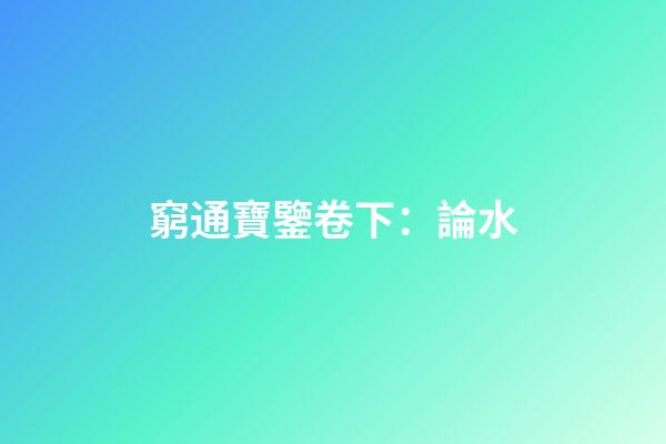 窮通寶鑒卷下：論水