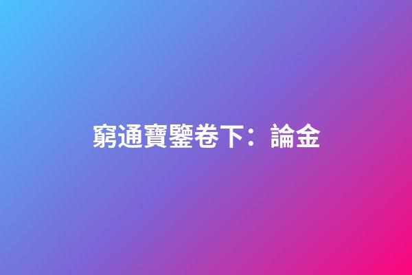 窮通寶鑒卷下：論金