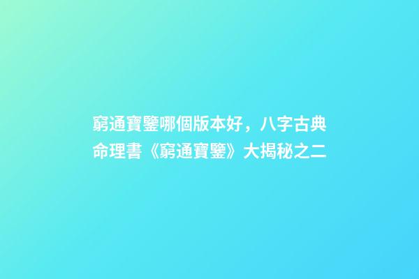 窮通寶鑒哪個版本好，八字古典命理書《窮通寶鑒》大揭秘之二-第1張-觀點-玄機派