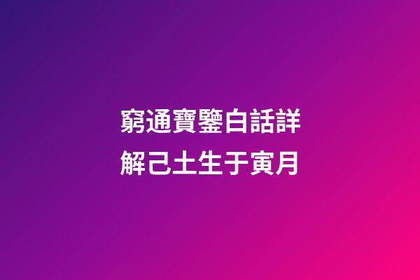 窮通寶鑒白話詳解己土生于寅月