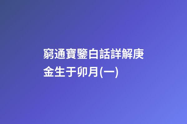 窮通寶鑒白話詳解庚金生于卯月(一)
