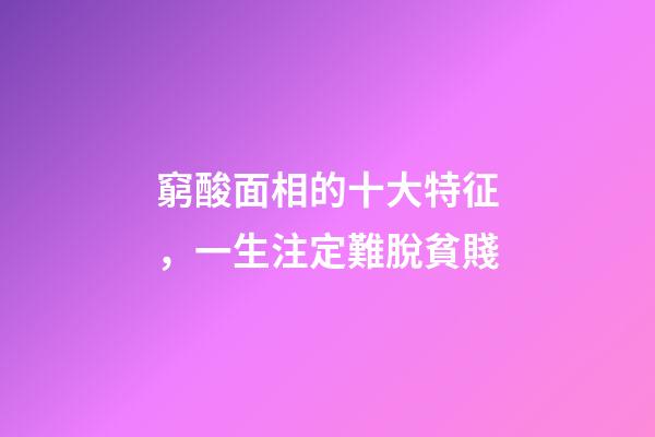 窮酸面相的十大特征，一生注定難脫貧賤