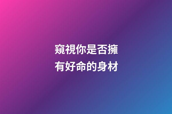 窺視你是否擁有好命的身材