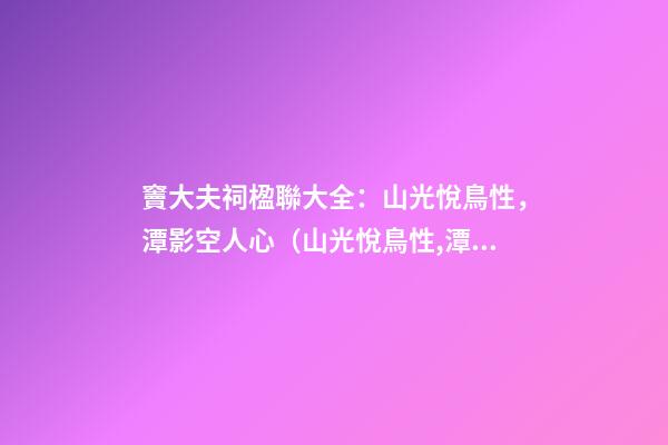 竇大夫祠楹聯大全：山光悅鳥性，潭影空人心（山光悅鳥性,潭影空人心,曲徑通幽處,禪房花木深）