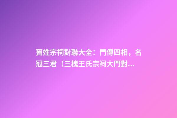 竇姓宗祠對聯大全：門傳四相，名冠三君（三槐王氏宗祠大門對聯）