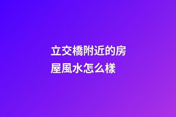 立交橋附近的房屋風水怎么樣