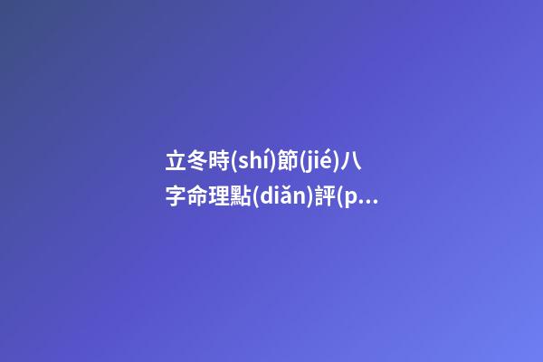 立冬時(shí)節(jié)八字命理點(diǎn)評(píng)