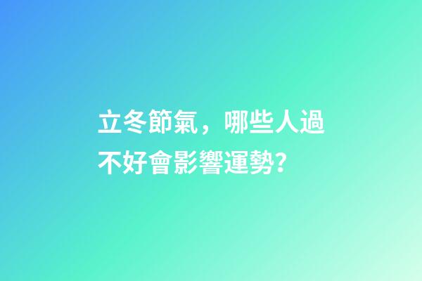 立冬節氣，哪些人過不好會影響運勢？