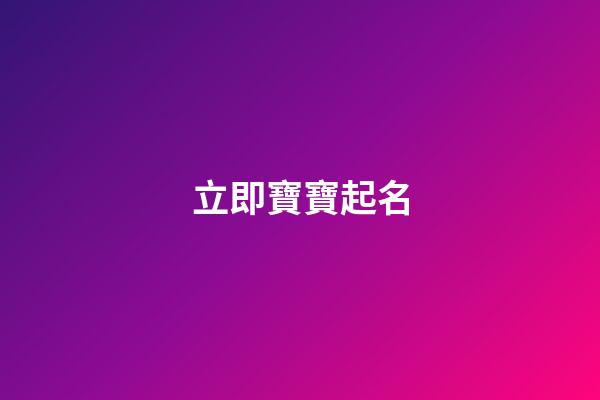 立即寶寶起名(寶寶起名全攻略)-第1張-寶寶起名-玄機派