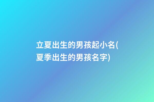 立夏出生的男孩起小名(夏季出生的男孩名字)