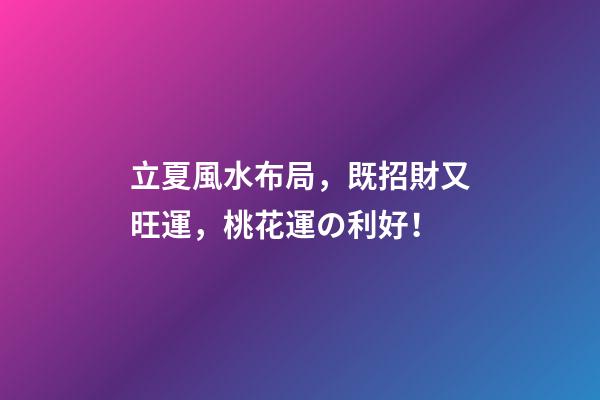 立夏風水布局，既招財又旺運，桃花運の利好！