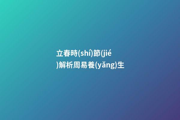 立春時(shí)節(jié)解析周易養(yǎng)生