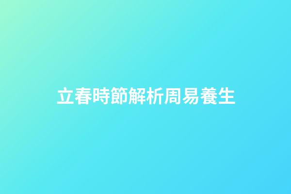 立春時節解析周易養生