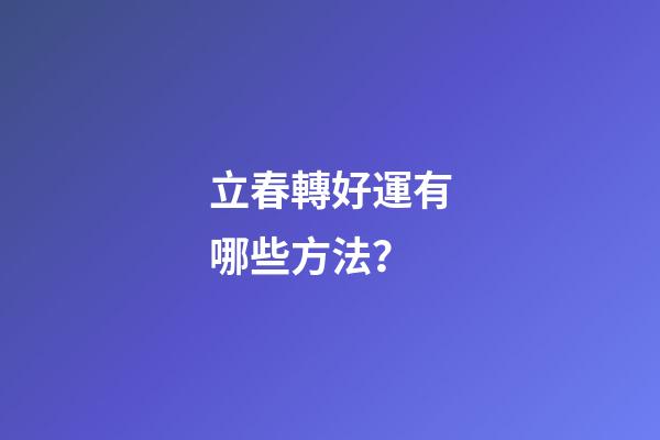 立春轉好運有哪些方法？