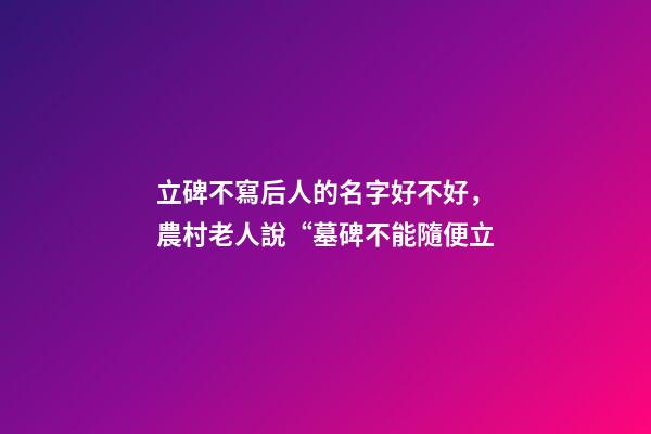 立碑不寫后人的名字好不好，農村老人說“墓碑不能隨便立
