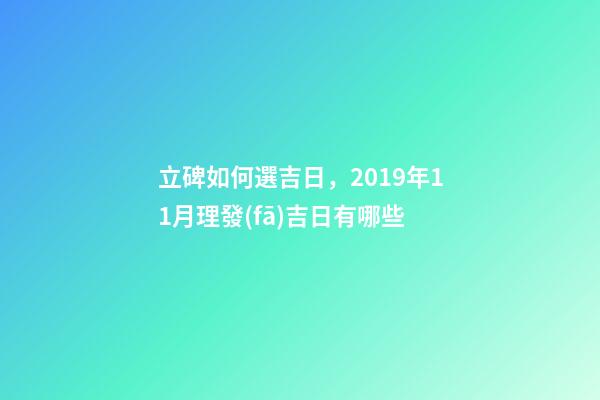立碑如何選吉日，2019年11月理發(fā)吉日有哪些-第1張-觀點-玄機派