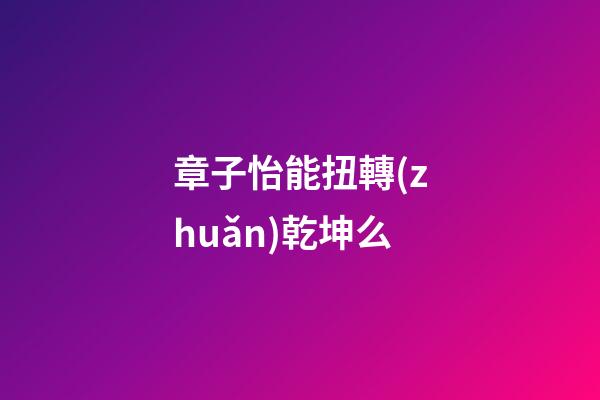 章子怡能扭轉(zhuǎn)乾坤么