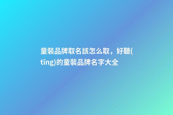 童裝品牌取名該怎么取，好聽(tīng)的童裝品牌名字大全-第1張-商標(biāo)起名-玄機(jī)派