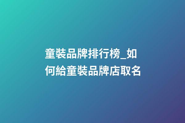 童裝品牌排行榜_如何給童裝品牌店取名-第1張-店鋪起名-玄機派