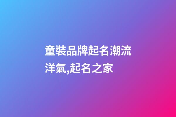 童裝品牌起名潮流洋氣,起名之家-第1張-商標起名-玄機派