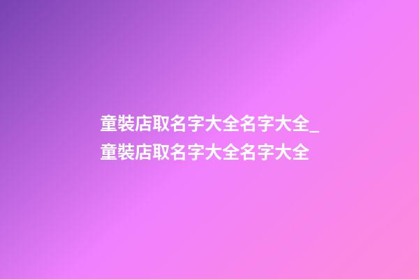 童裝店取名字大全名字大全_童裝店取名字大全名字大全-第1張-店鋪起名-玄機派