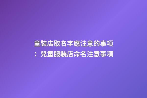 童裝店取名字應注意的事項：兒童服裝店命名注意事項-第1張-店鋪起名-玄機派