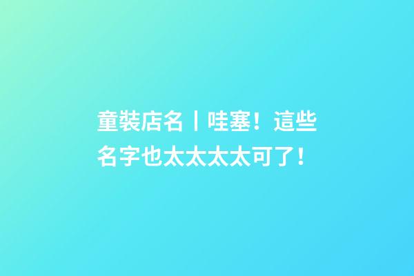 童裝店名丨哇塞！這些名字也太太太太可了！