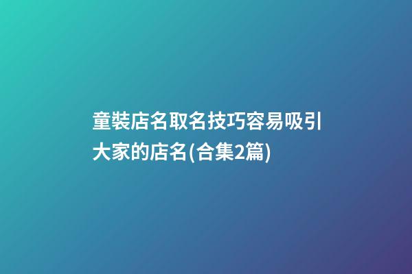 童裝店名取名技巧容易吸引大家的店名(合集2篇)-第1張-店鋪起名-玄機派