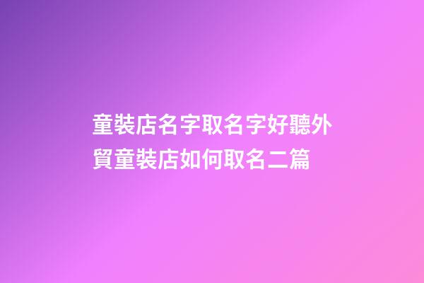 童裝店名字取名字好聽外貿童裝店如何取名二篇-第1張-店鋪起名-玄機派