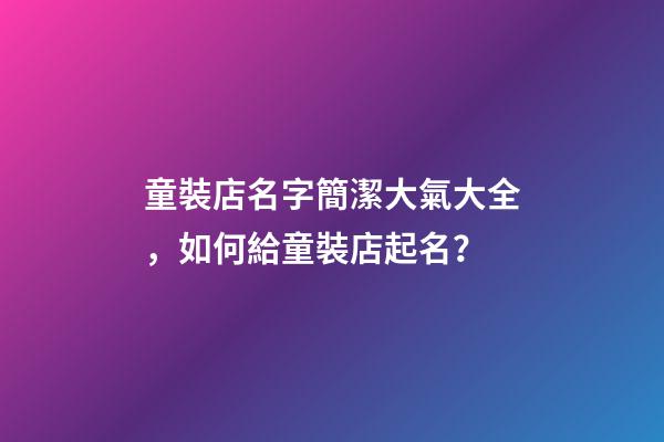 童裝店名字簡潔大氣大全，如何給童裝店起名？-第1張-店鋪起名-玄機派