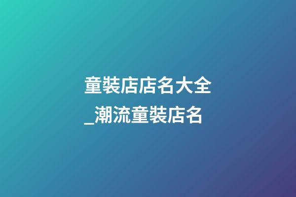 童裝店店名大全_潮流童裝店名