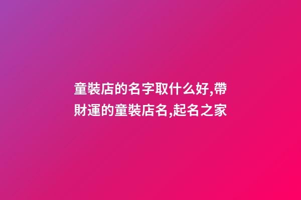 童裝店的名字取什么好,帶財運的童裝店名,起名之家-第1張-店鋪起名-玄機派