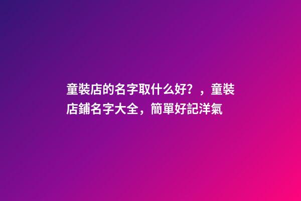 童裝店的名字取什么好？，童裝店鋪名字大全，簡單好記洋氣-第1張-店鋪起名-玄機派