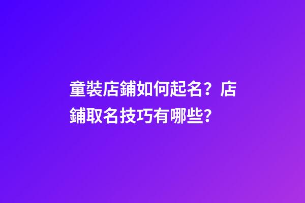 童裝店鋪如何起名？店鋪取名技巧有哪些？-第1張-店鋪起名-玄機(jī)派