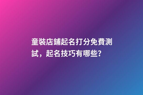 童裝店鋪起名打分免費測試，起名技巧有哪些？-第1張-店鋪起名-玄機派