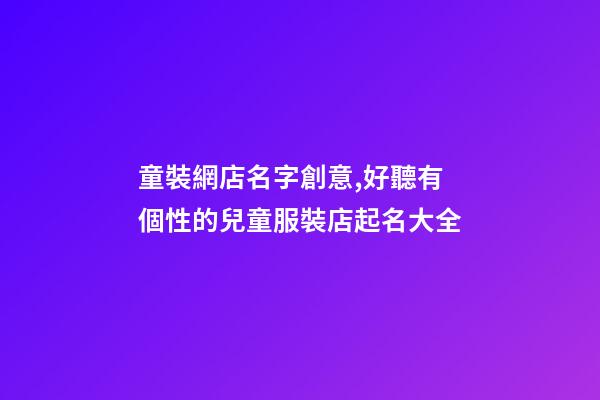 童裝網店名字創意,好聽有個性的兒童服裝店起名大全-第1張-店鋪起名-玄機派
