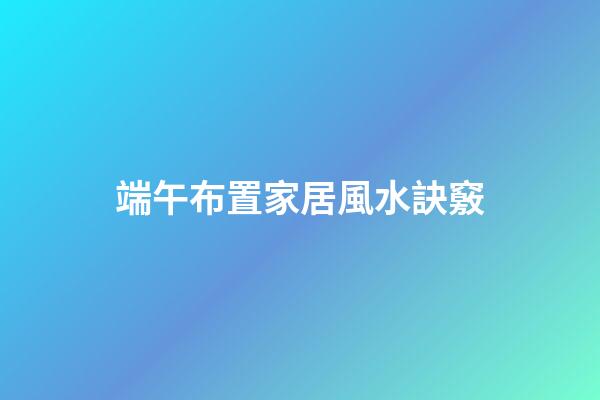 端午布置家居風水訣竅