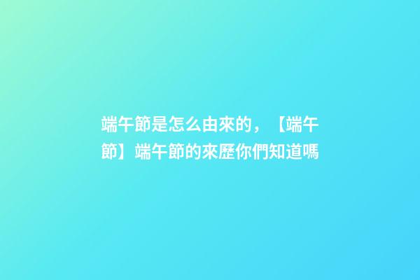 端午節是怎么由來的，【端午節】端午節的來歷你們知道嗎-第1張-觀點-玄機派