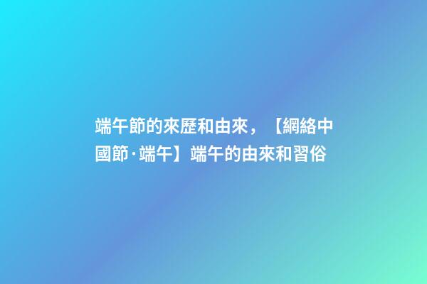 端午節的來歷和由來，【網絡中國節·端午】端午的由來和習俗