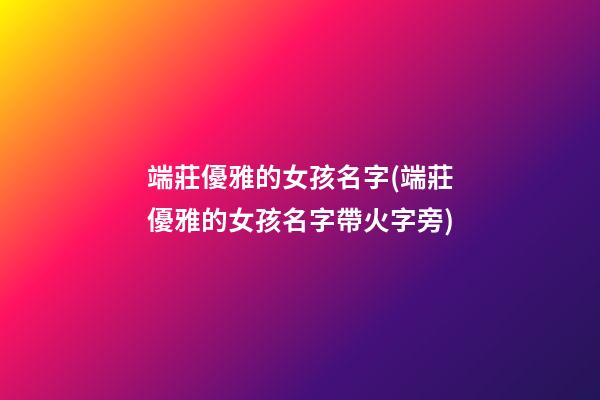 端莊優雅的女孩名字(端莊優雅的女孩名字帶火字旁)