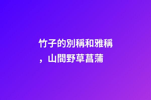 竹子的別稱和雅稱，山間野草菖蒲-第1張-觀點-玄機派