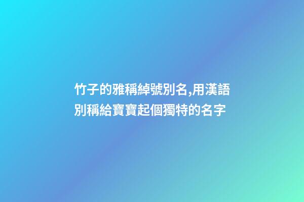 竹子的雅稱綽號別名,用漢語別稱給寶寶起個獨特的名字-第1張-觀點-玄機派