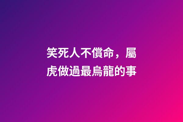 笑死人不償命，屬虎做過最烏龍的事