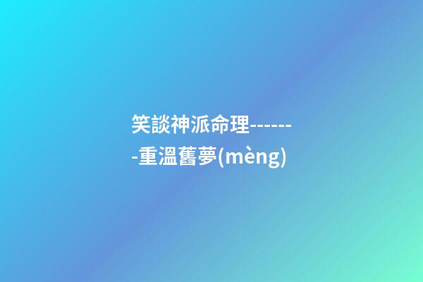 笑談神派命理-------重溫舊夢(mèng)