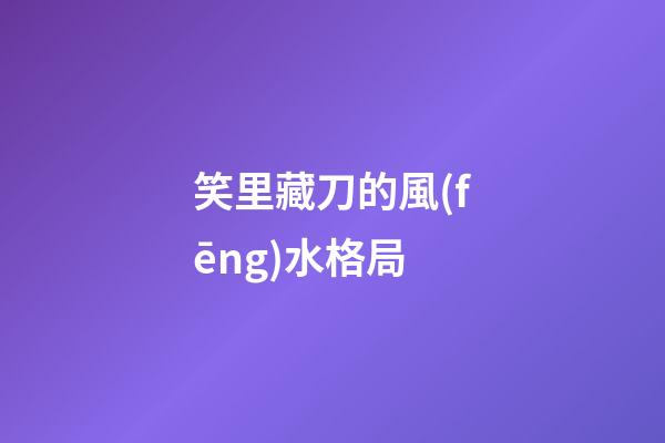 笑里藏刀的風(fēng)水格局