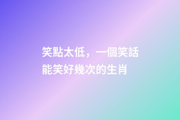 笑點太低，一個笑話能笑好幾次的生肖