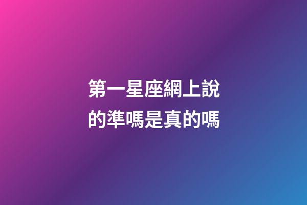 第一星座網上說的準嗎是真的嗎-第1張-星座運勢-玄機派